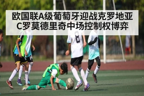 欧国联A级葡萄牙迎战克罗地亚C罗莫德里奇中场控制权博弈
