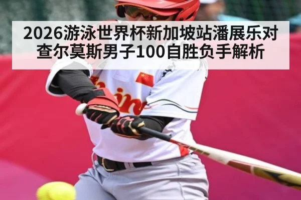 2026游泳世界杯新加坡站潘展乐对查尔莫斯男子100自胜负手解析